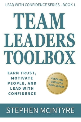Team Leaders Toolbox: Earn Trust, Motivate People, and Lead with Confidence by McIntyre, Stephen