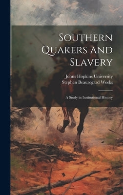 Southern Quakers and Slavery: A Study in Institutional History by Weeks, Stephen Beauregard