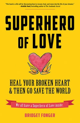 Superhero of Love: Heal Your Broken Heart & Then Go Save the World (Book on Anxiety, Healing Heartbreak, and for Fans of It's Called a Br by Fonger, Bridget