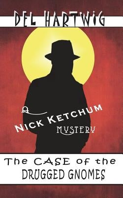 The Case of the Drugged Gnomes: A Nick Ketchum Mystery by Hartwig, Del