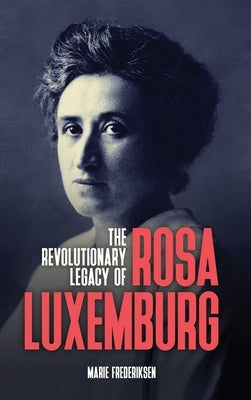 The Revolutionary Legacy of Rosa Luxemburg by Frederiksen, Marie