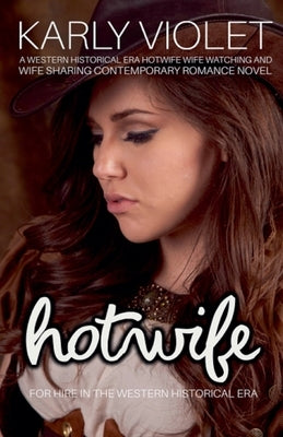 Hotwife For Hire In The Western Historical Era - A Western Historical Era Hotwife Wife Watching And Wife Sharing Contemporary Romance Novel by Violet, Karly