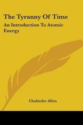 The Tyranny Of Time: An Introduction To Atomic Energy by Allen, Chalinder