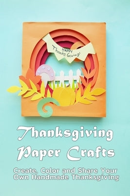 Thanksgiving Paper Crafts: Create, Color and Share Your Own Handmade Thanksgiving: Paper Card for Thanksgiving by Branch, Jamila