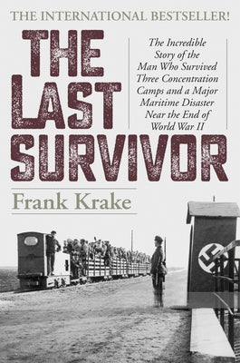 The Last Survivor: The Incredible Story of the Man Who Survived Three Concentration Camps and a Major Maritime Disaster Near the End of W by Krake, Frank
