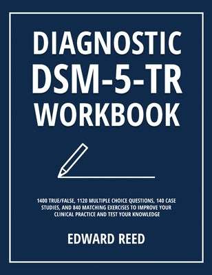 Diagnostic DSM-5-TR Workbook: 1400 True/False, 1120 Multiple Choice Questions, 140 Case Studies, and 840 Matching Exercises to Improve Your Clinical P by Reed, Edward