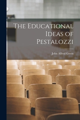 The Educational Ideas of Pestalozzi by Green, John Alfred