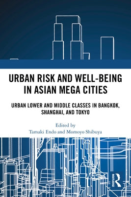 Urban Risk and Well-being in Asian Megacities: Urban Lower and Middle Classes in Bangkok, Shanghai, and Tokyo by Endo, Tamaki
