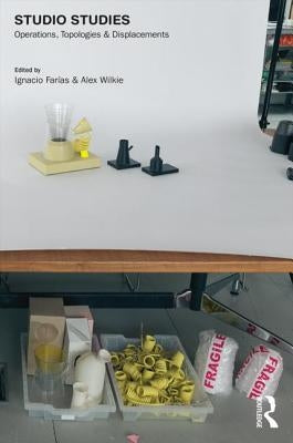 Studio Studies: Operations, Topologies & Displacements by Farías, Ignacio