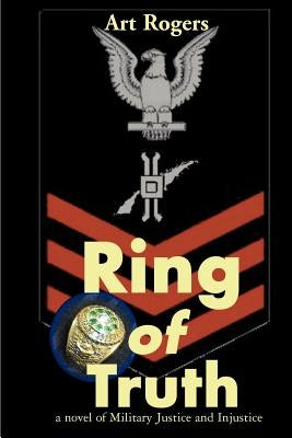 Ring of Truth: A Novel of Military Justice and Injustice by Rogers, Art