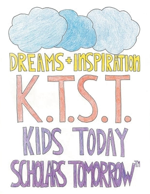 Dreams + Inspiration by K T S T Kids Today Scholars Tomorrow(tm)