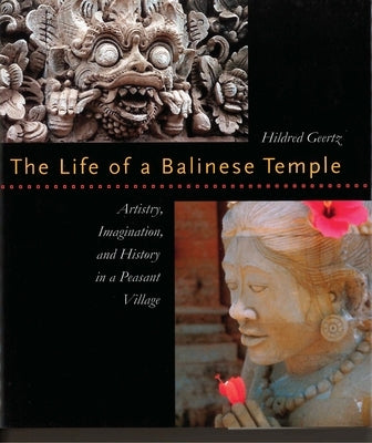 The Life of a Balinese Temple: Artistry, Imagination, and History in a Peasant Village by Geertz, Hildred