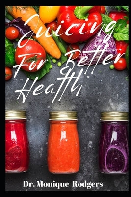 Juicing for Better Health by Rodgers, Monique
