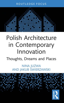 Polish Architecture in Contemporary Innovation: Thoughts, Dreams and Places by Juzwa, Nina