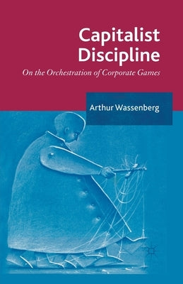 Capitalist Discipline: On the Orchestration of Corporate Games by Wassenberg, Arthur
