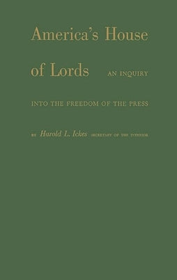 America's House of Lords: An Inquiry Into the Freedom of the Press by Ickes, Harold L.