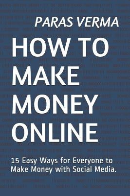 How to Make Money Online: 15 Easy Ways for Everyone to Make Money with Social Media. by Verma, Paras