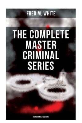 The Complete Master Criminal Series (Illustrated Edition): The History of Felix Gryde, Notorious Master Criminal (True Crime Series) by White, Fred M.