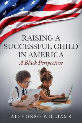 Raising a Successful Child in America: A Black Perspective by Williams, Alphonso