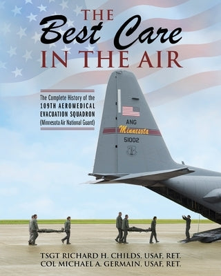 The Best Care In The Air: The Complete History of the 109th Aeromedical Evacuation Squadron (Minnesota Air National Guard) by Childs, Tsgt Richard