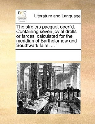 The Strolers Pacquet Open'd. Containing Seven Jovial Drolls or Farces, Calculated for the Meridian of Bartholomew and Southwark Fairs. ... by Multiple Contributors