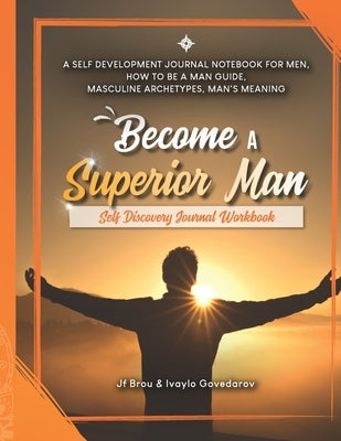 Become A Superior Man: Self Discovery Journal Workbook: A Self Development Journal Workbook For Men, How to be a Man Guide, Masculine Archety by Weber, Staci