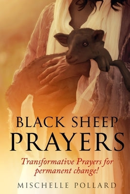 Black Sheep Prayers: Transformative prayers for permanent change! by Pollard, Mischelle