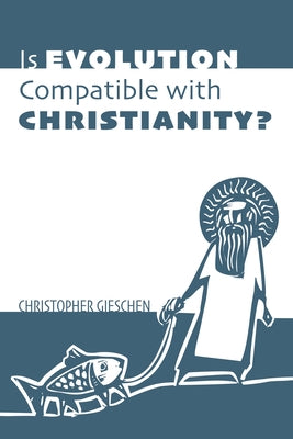 Is Evolution Compatible with Christianity? by Gieschen, Christopher