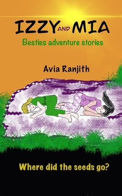 Izzy and Mia- Where did the seeds go?: Besties adventure stories by Philip, Deena