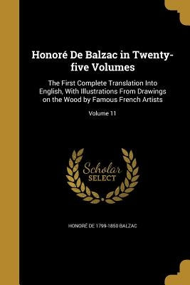 Honoré De Balzac in Twenty-five Volumes: The First Complete Translation Into English, With Illustrations From Drawings on the Wood by Famous French Ar by Balzac, Honoré de 1799-1850