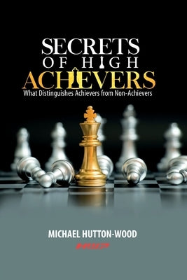 Secrets Of High Achievers: What Distinguishes Achievers from Non-Achievers by Hutton-Wood, Michael