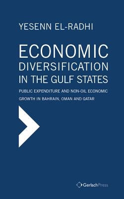 Economic Diversification in the Gulf States: Public Expenditure and Non-Oil Economic Growth in Bahrain, Oman and Qatar by El-Radhi, Yesenn