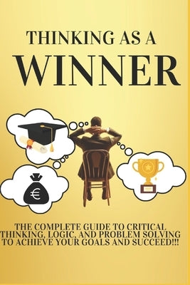 Thinking as a Winner: The Complete Guide to Critical Thinking, Logic, and Problem Solving to Achieve Your Goals and Succeed!!! by Vissani, Cristopher