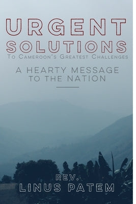 Urgent Solutions To Cameroon's Greatest Challenges: A Hearty Message To The Nation by Patem, Linus