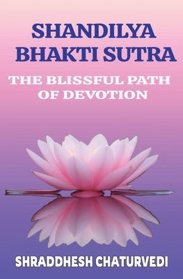 Shandilya Bhakti Sutra: The Ultimate Path of Devotion by Chaturvedi, Shraddhesh