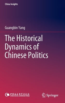 The Historical Dynamics of Chinese Politics by Yang, Guangbin