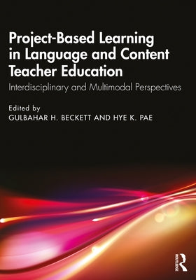 Project-Based Learning in Language and Content Teacher Education: Interdisciplinary and Multimodal Perspectives by Beckett, Gulbahar H.