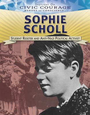 Sophie Scholl: Student Resister and Anti-Nazi Political Activist by McIlroy, Michelle