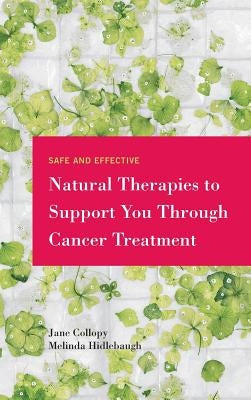 Safe and Effective Natural Therapies to Support You Through Cancer Treatment by Collopy, Jane