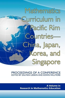 Mathematics Curriculum in Pacific Rim Countries- China, Japan, Korea, and Singapore Proceedings of a Conference by Usiskin, Zalman
