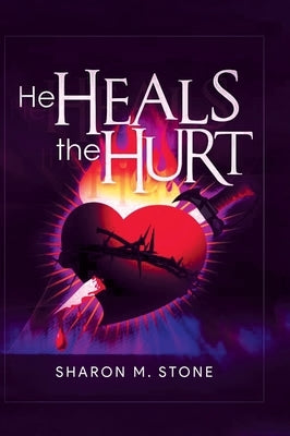 He Heals the Hurt by Sharon M Stone
