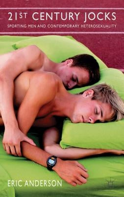 21st Century Jocks: Sporting Men and Contemporary Heterosexuality by Anderson, E.