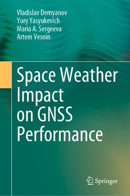Space Weather Impact on Gnss Performance by Demyanov, Vladislav
