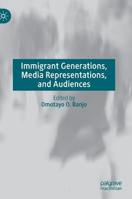 Immigrant Generations, Media Representations, and Audiences by Banjo, Omotayo O.
