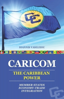 Caricom: The Caribbean Power: Member States-Economy-Trade-Integration by Vasileiou, Ioannis