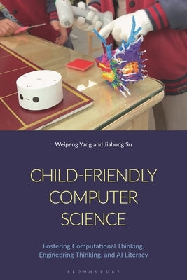 Child-Friendly Computer Science: Fostering Computational Thinking, Engineering Thinking, and AI Literacy by Yang, Weipeng