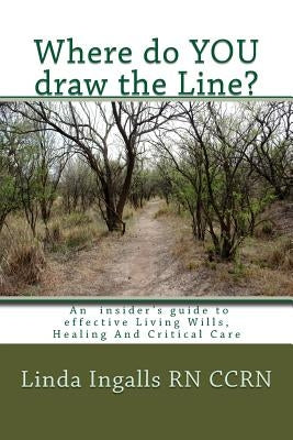Where do YOU draw the line?: An insider's guide to effective Living Wills, Healing and Critical Care by Ingalls, Linda