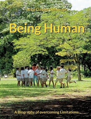 Being Human: A Biography of overcoming Limitations by Oehninger, Alice Claudia