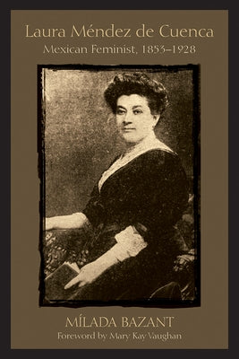 Laura Méndez de Cuenca: Mexican Feminist, 1853-1928 by Bazant, Mílada