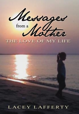 Messages from a Mother: The Love of my Life by Lafferty, Lacey
